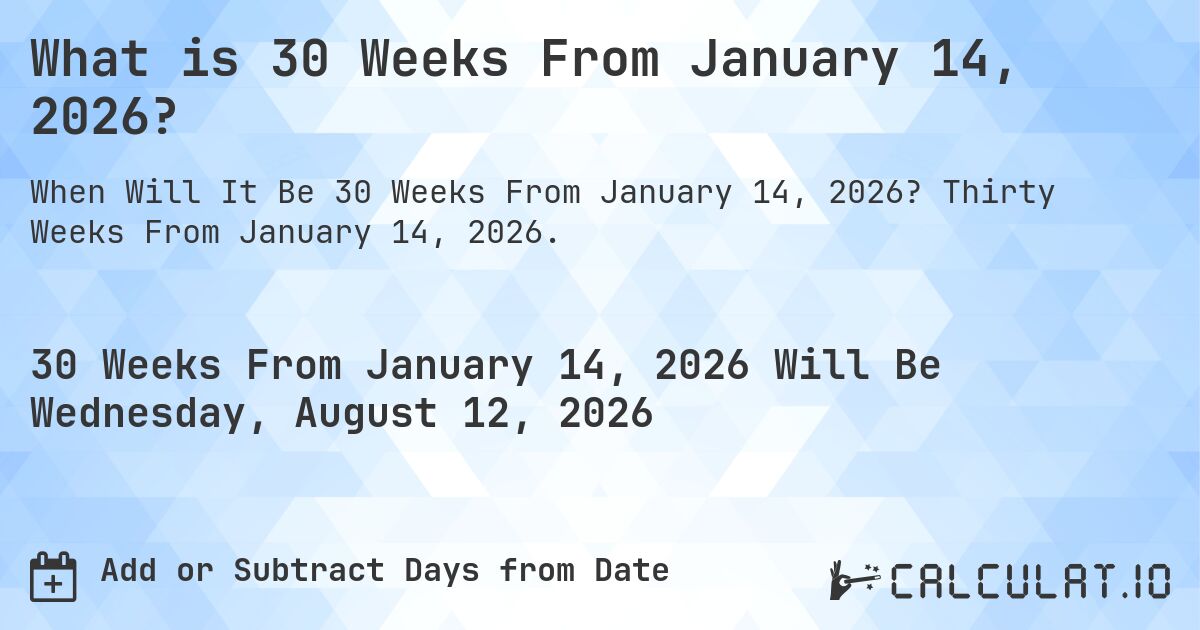 What is 30 Weeks From January 14, 2026?. Thirty Weeks From January 14, 2026.