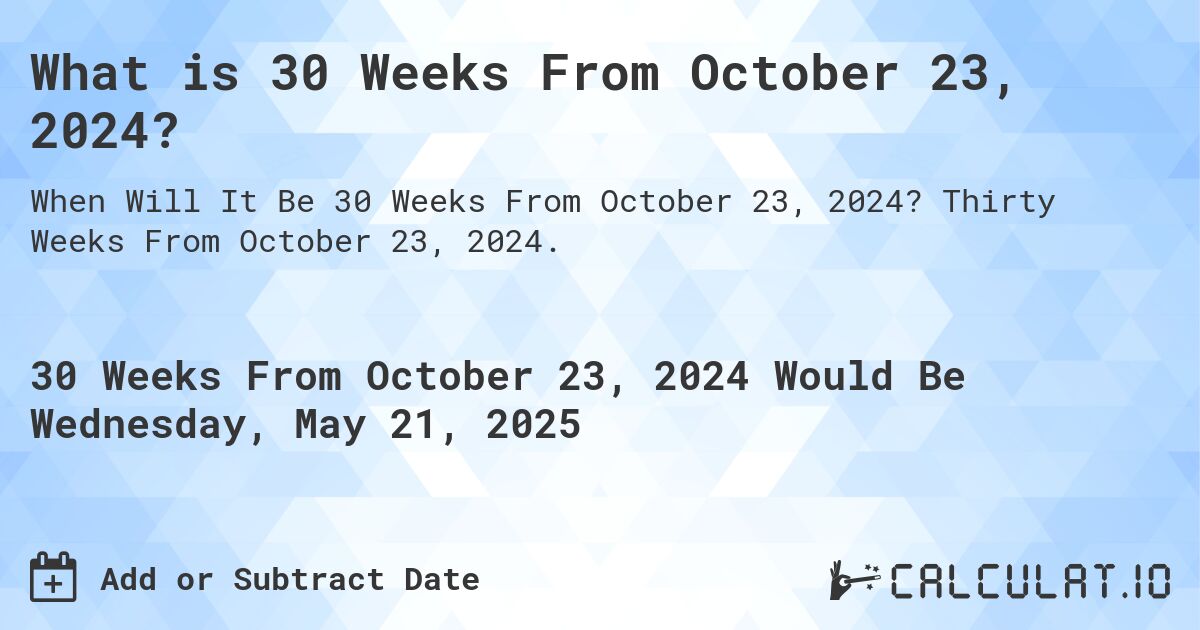 What is 30 Weeks From October 23, 2024?. Thirty Weeks From October 23, 2024.