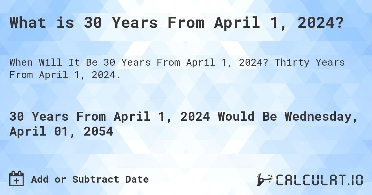 What is 30 Years From April 1, 2024?. Thirty Years From April 1, 2024.