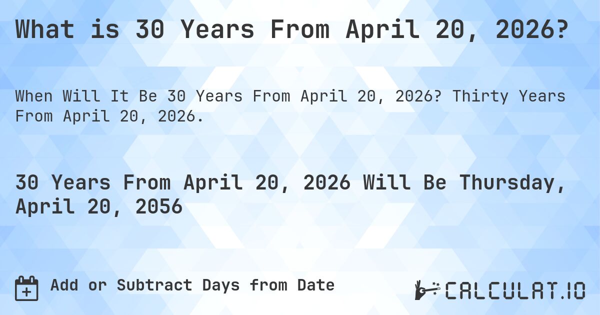 What is 30 Years From April 20, 2026?. Thirty Years From April 20, 2026.