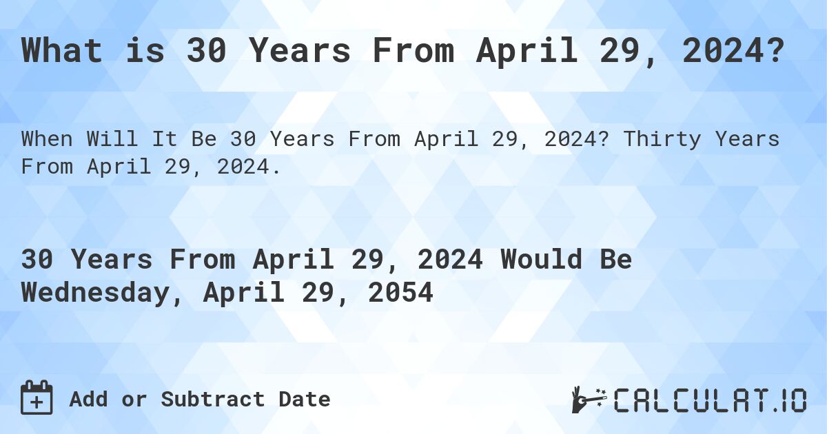 What is 30 Years From April 29, 2024?. Thirty Years From April 29, 2024.