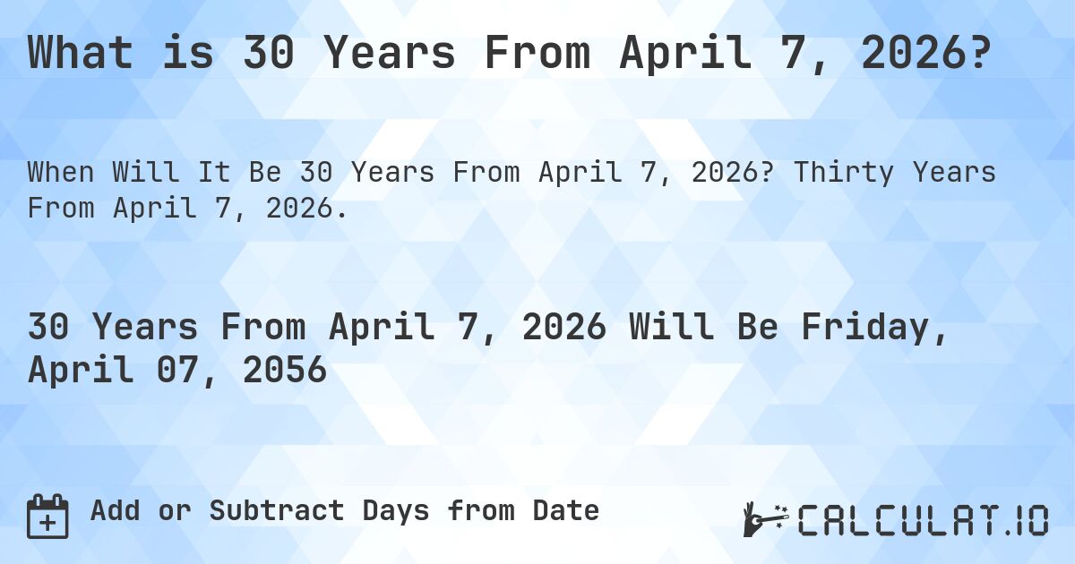 What is 30 Years From April 7, 2026?. Thirty Years From April 7, 2026.