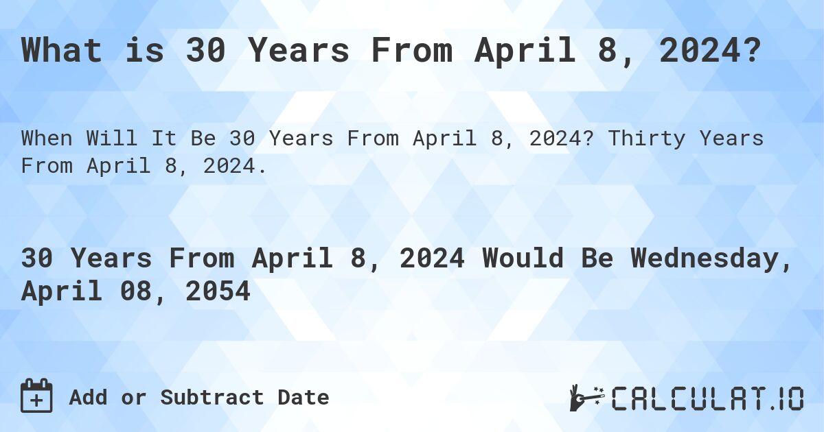 What is 30 Years From April 8, 2024?. Thirty Years From April 8, 2024.