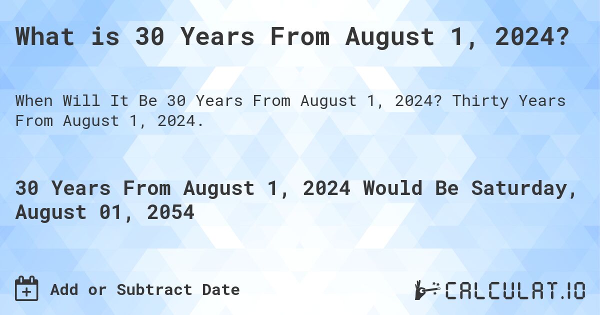 What is 30 Years From August 1, 2024?. Thirty Years From August 1, 2024.