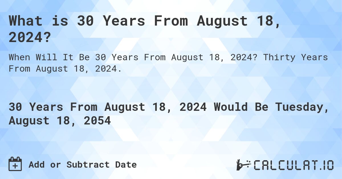 What is 30 Years From August 18, 2024?. Thirty Years From August 18, 2024.