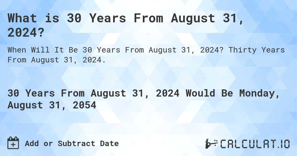 What is 30 Years From August 31, 2024?. Thirty Years From August 31, 2024.