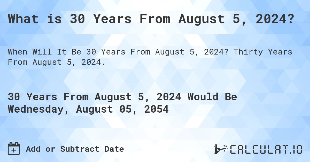 What is 30 Years From August 5, 2024?. Thirty Years From August 5, 2024.