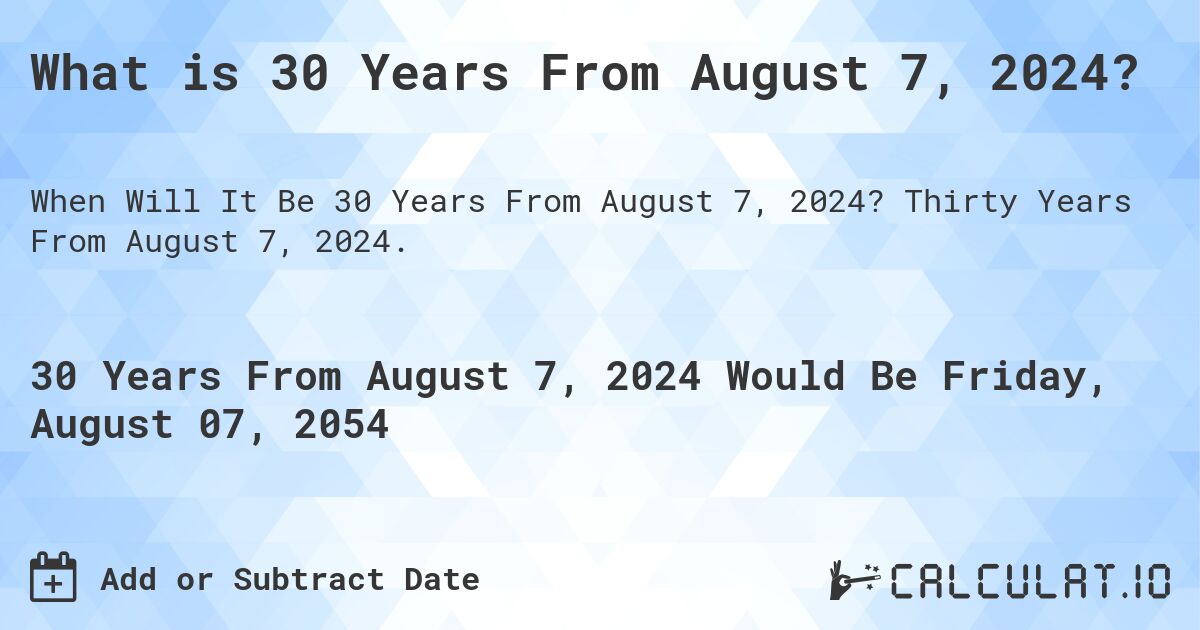 What is 30 Years From August 7, 2024?. Thirty Years From August 7, 2024.