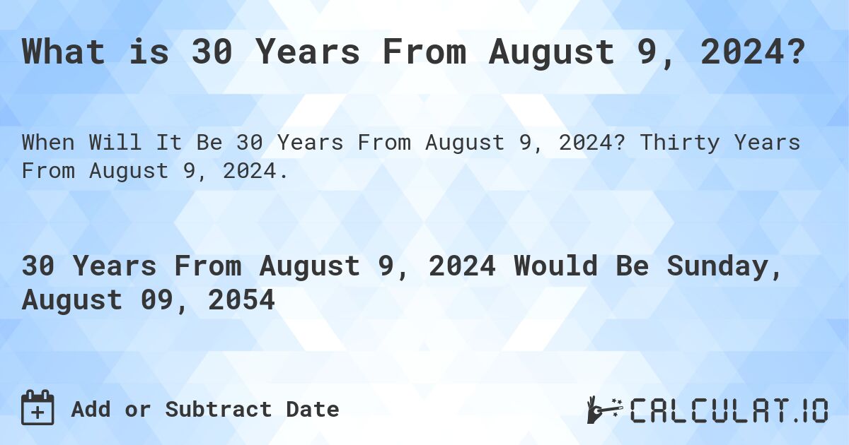 What is 30 Years From August 9, 2024?. Thirty Years From August 9, 2024.