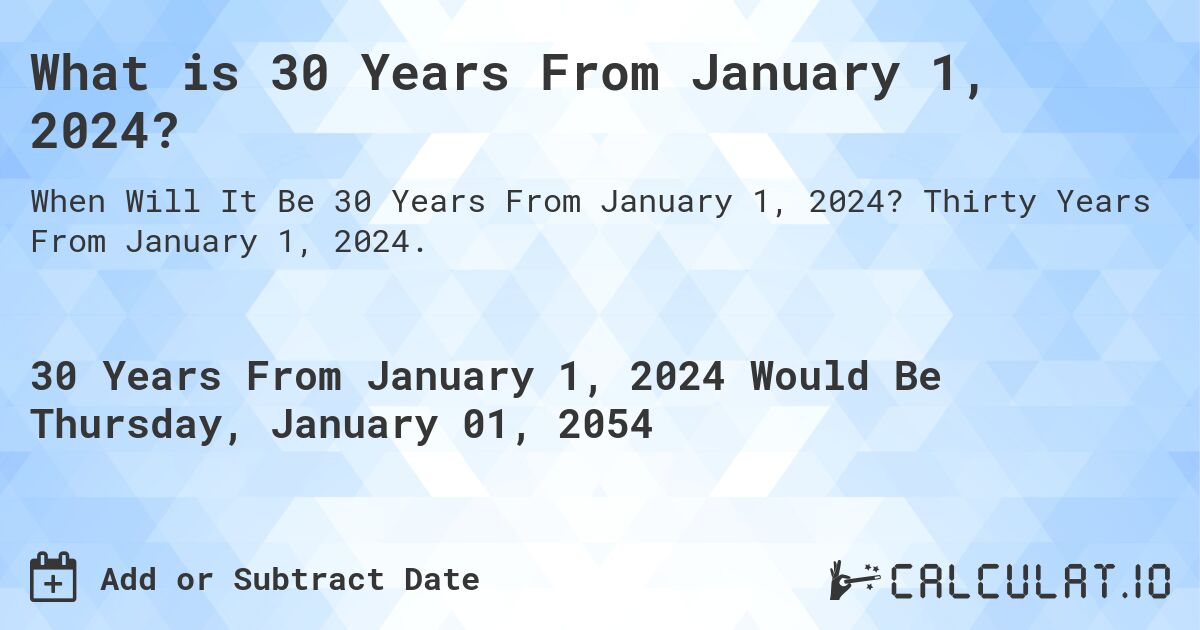 What is 30 Years From January 1, 2024?. Thirty Years From January 1, 2024.