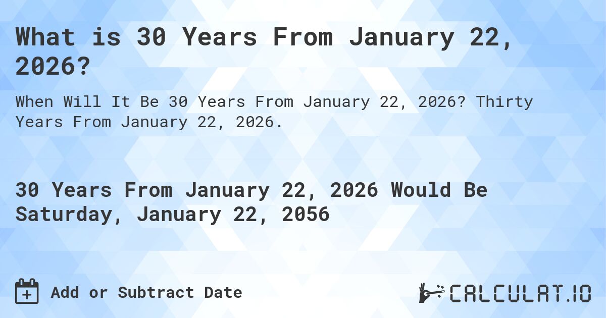 What is 30 Years From January 22, 2026?. Thirty Years From January 22, 2026.