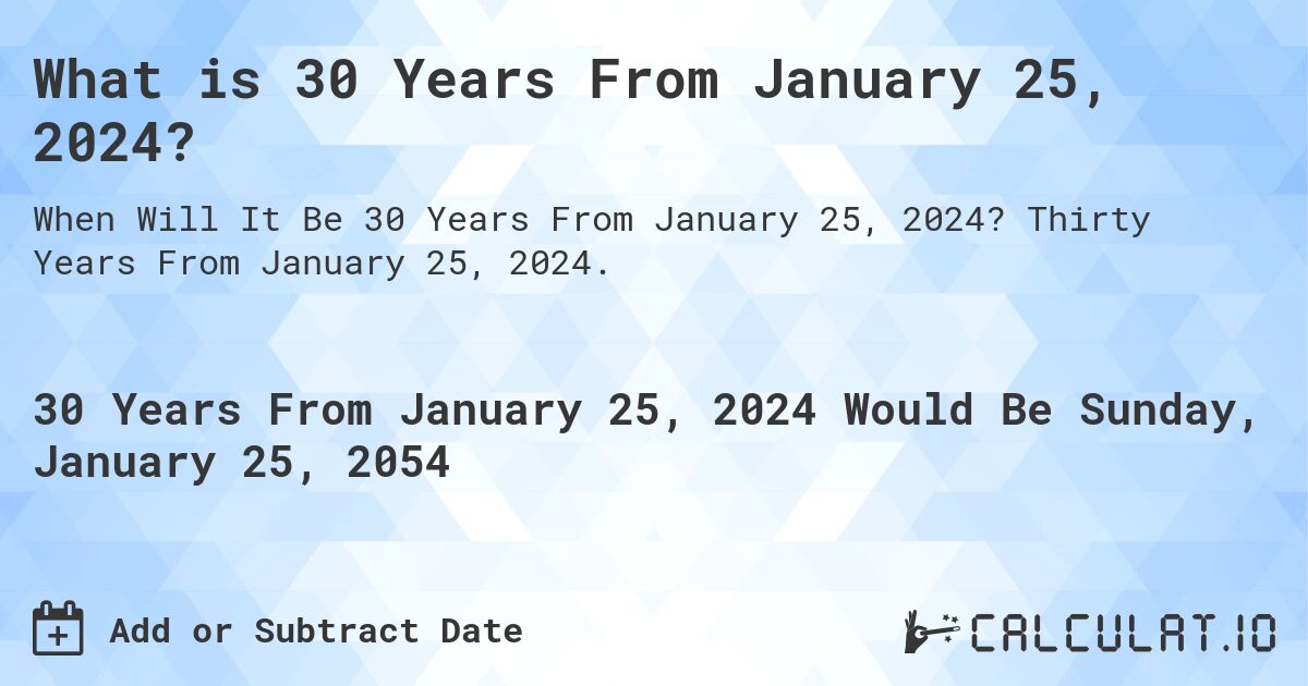 What is 30 Years From January 25, 2024?. Thirty Years From January 25, 2024.