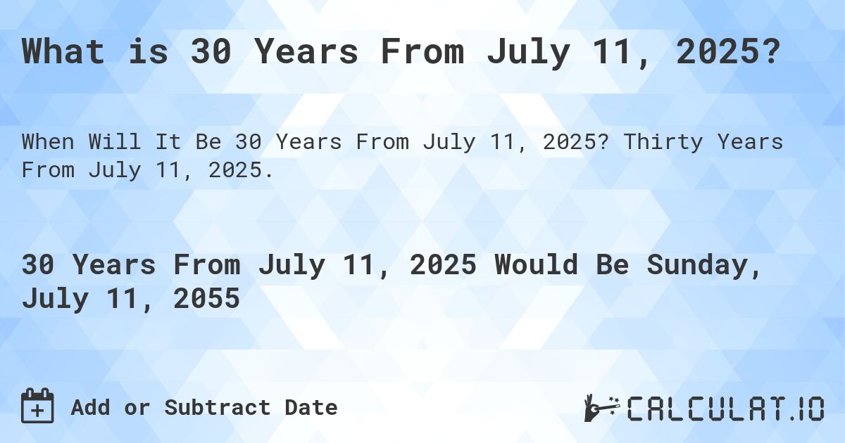 What is 30 Years From July 11, 2025?. Thirty Years From July 11, 2025.