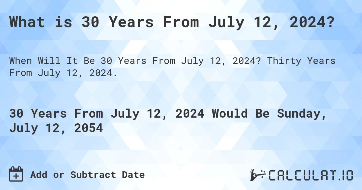 What is 30 Years From July 12, 2024?. Thirty Years From July 12, 2024.