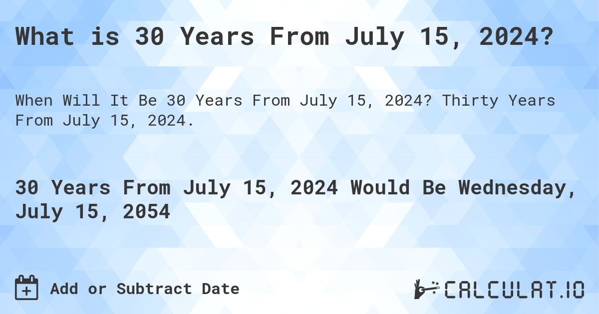 What is 30 Years From July 15, 2024?. Thirty Years From July 15, 2024.