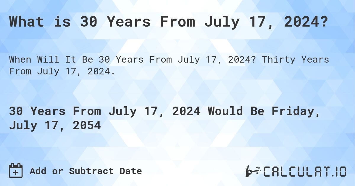 What is 30 Years From July 17, 2024?. Thirty Years From July 17, 2024.