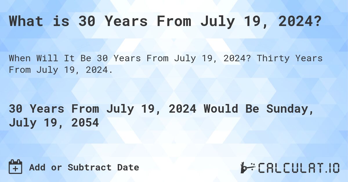 What is 30 Years From July 19, 2024?. Thirty Years From July 19, 2024.