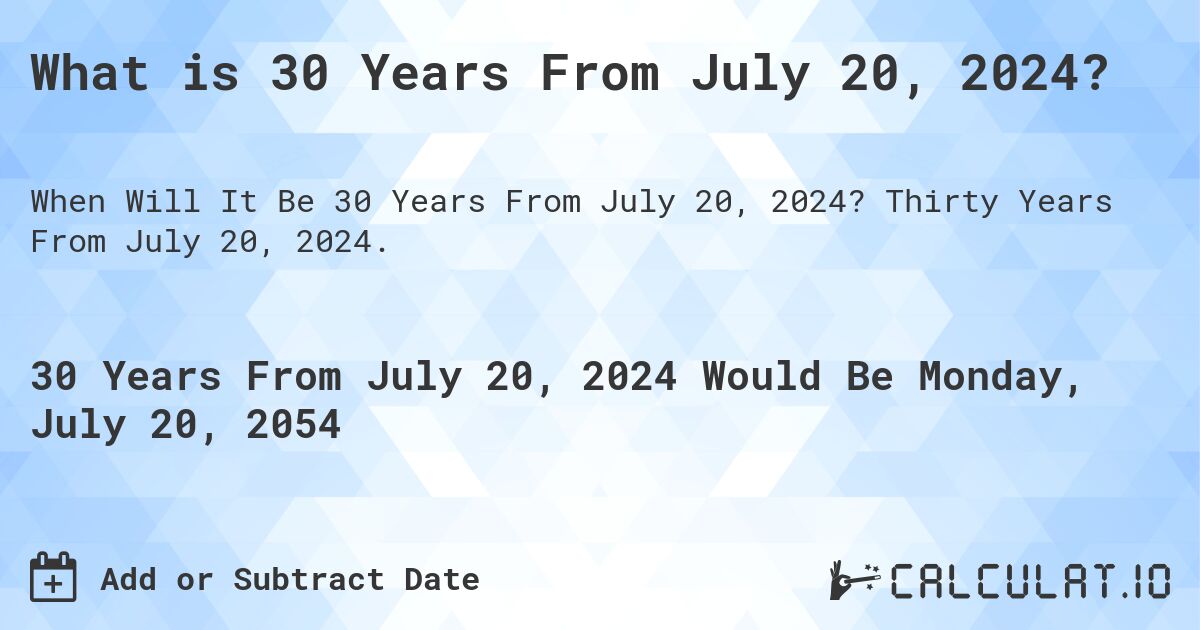 What is 30 Years From July 20, 2024?. Thirty Years From July 20, 2024.