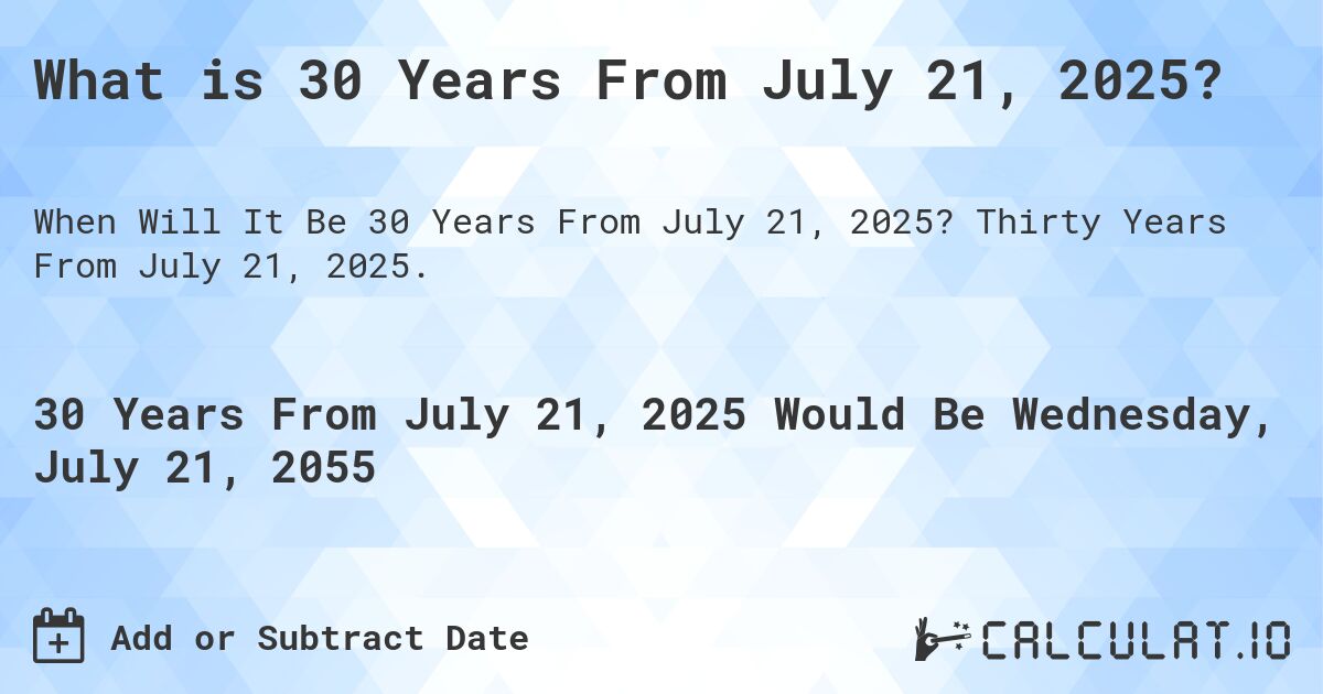 What is 30 Years From July 21, 2025?. Thirty Years From July 21, 2025.