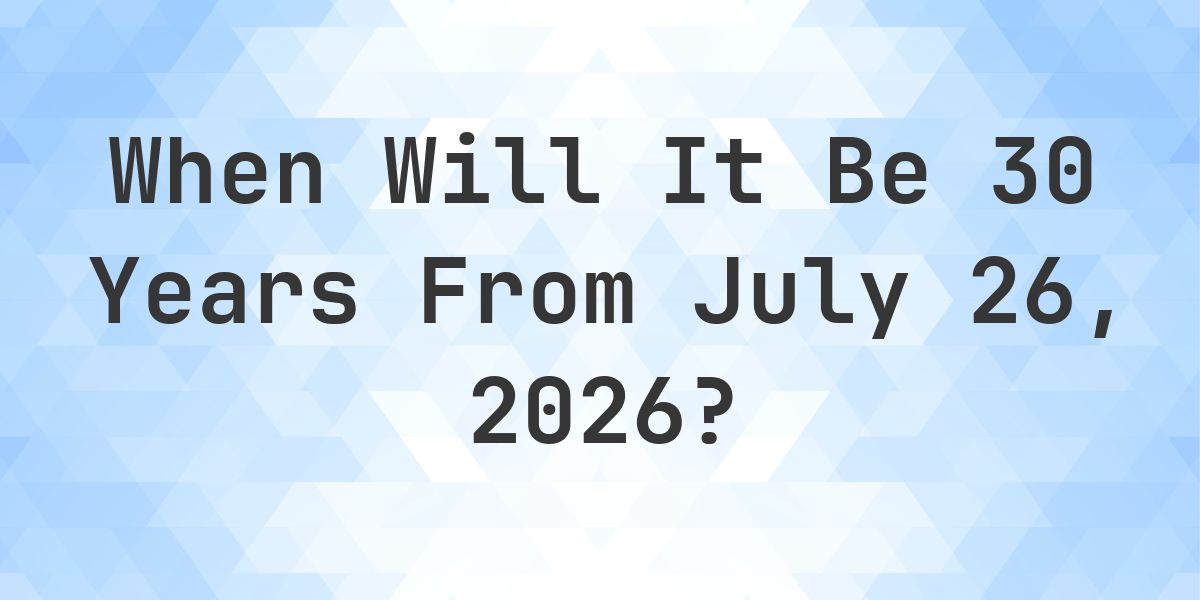 What is 30 Years From July 26, 2026? - Calculatio
