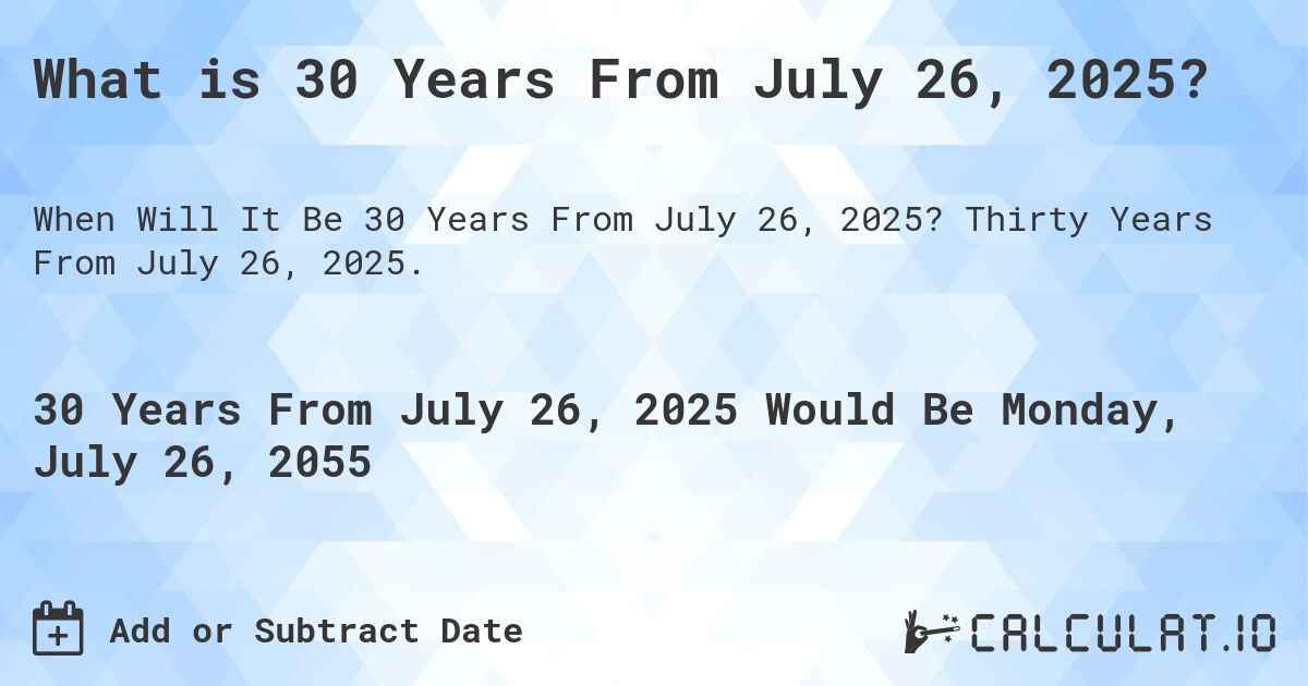 What is 30 Years From July 26, 2025?. Thirty Years From July 26, 2025.