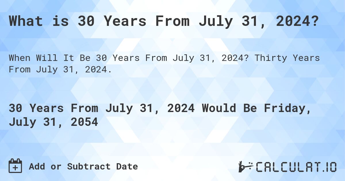 What is 30 Years From July 31, 2024?. Thirty Years From July 31, 2024.