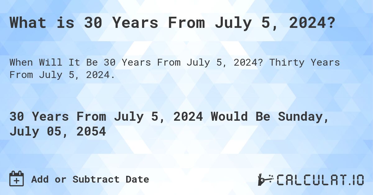 What is 30 Years From July 5, 2024?. Thirty Years From July 5, 2024.