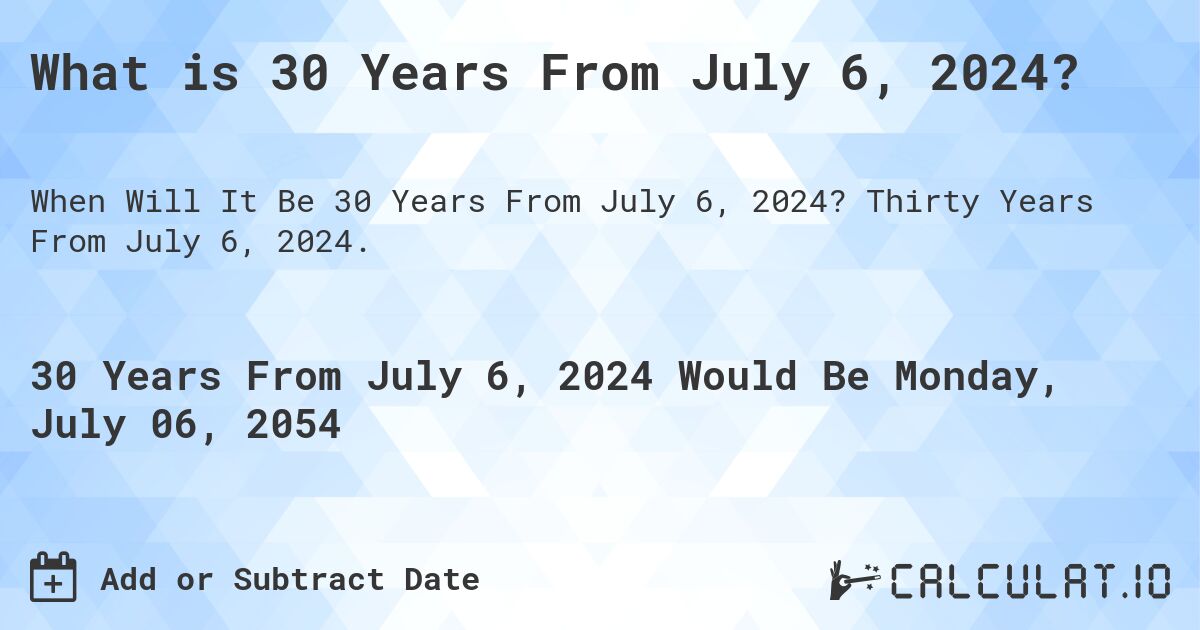 What is 30 Years From July 6, 2024?. Thirty Years From July 6, 2024.
