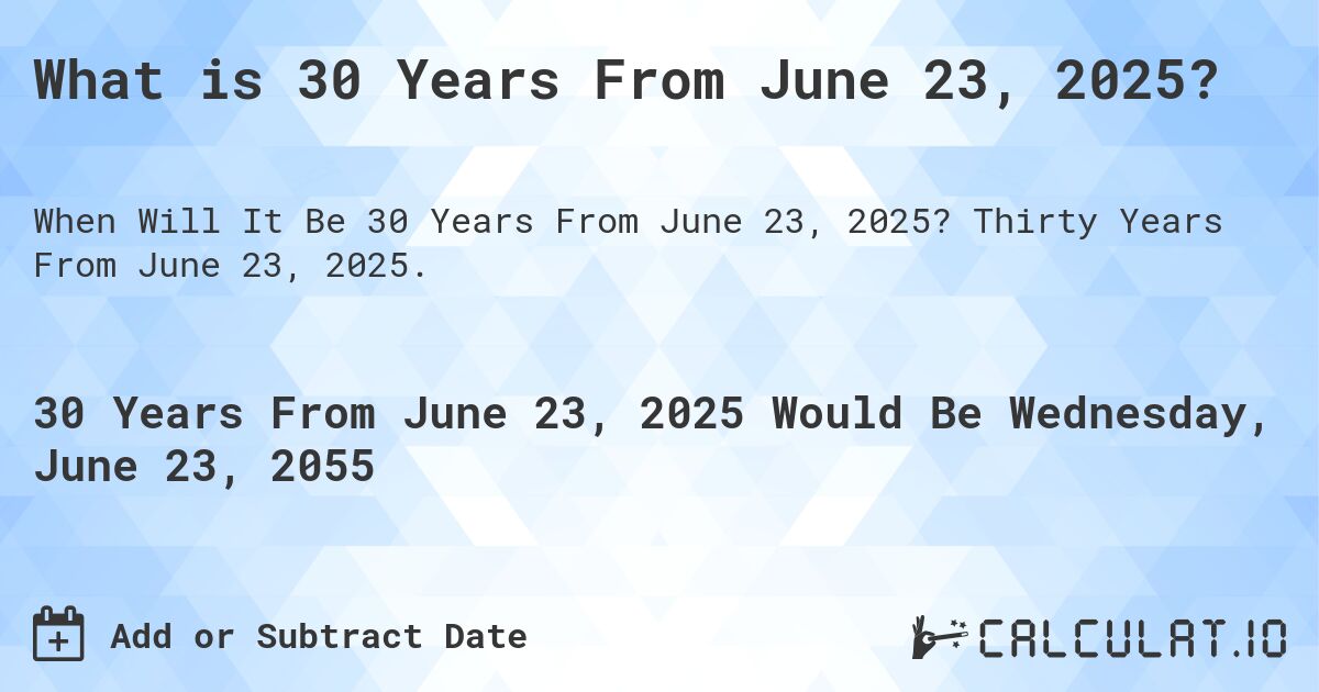 What is 30 Years From June 23, 2025?. Thirty Years From June 23, 2025.