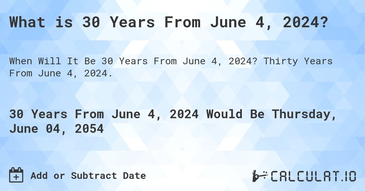 What is 30 Years From June 4, 2024?. Thirty Years From June 4, 2024.