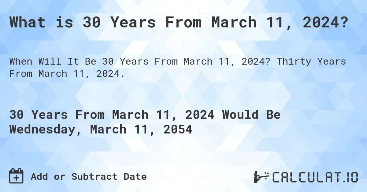 What is 30 Years From March 11, 2024?. Thirty Years From March 11, 2024.