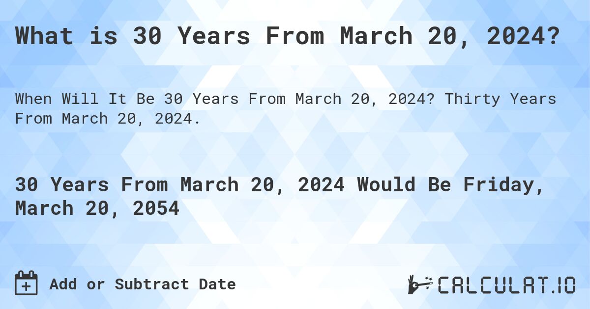 What is 30 Years From March 20, 2024?. Thirty Years From March 20, 2024.