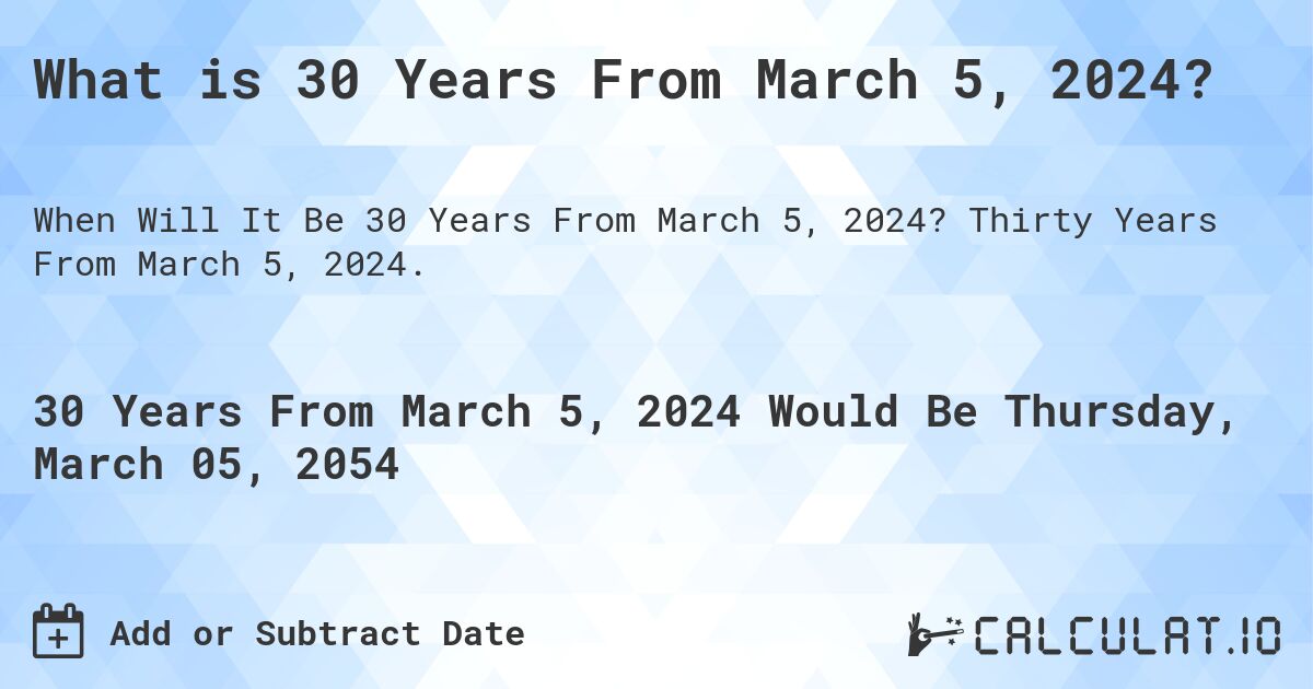 What is 30 Years From March 5, 2024?. Thirty Years From March 5, 2024.