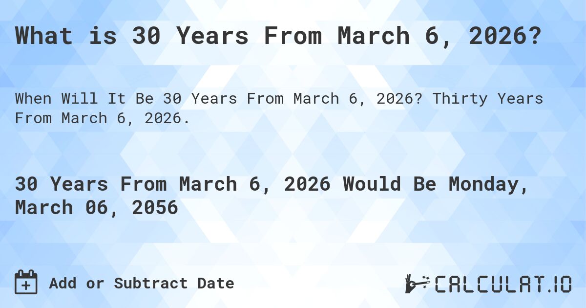 What is 30 Years From March 6, 2026?. Thirty Years From March 6, 2026.