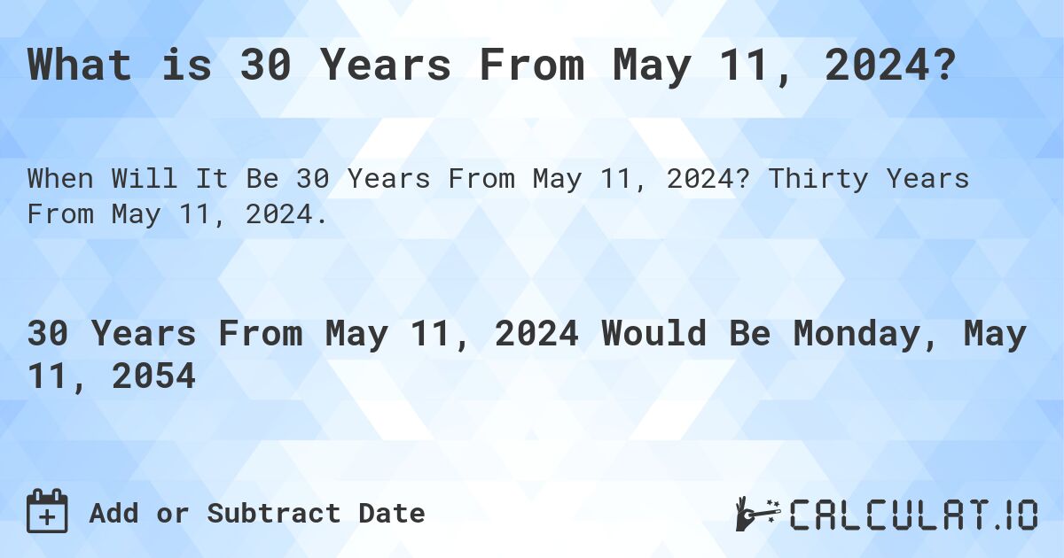 What is 30 Years From May 11, 2024?. Thirty Years From May 11, 2024.