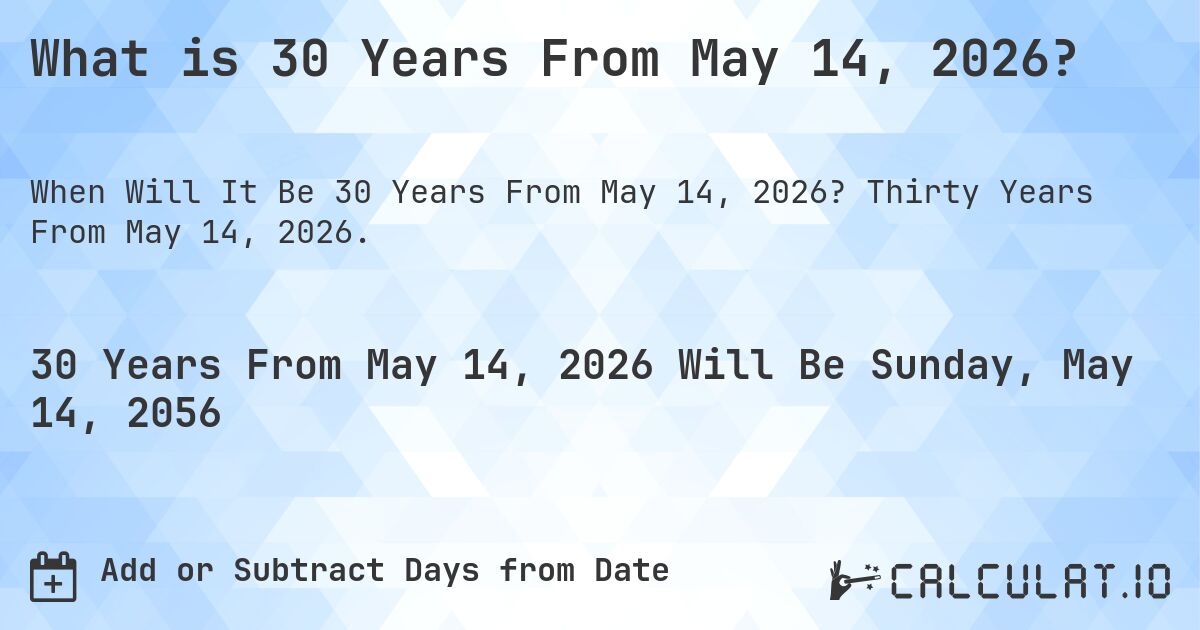 What is 30 Years From May 14, 2026?. Thirty Years From May 14, 2026.
