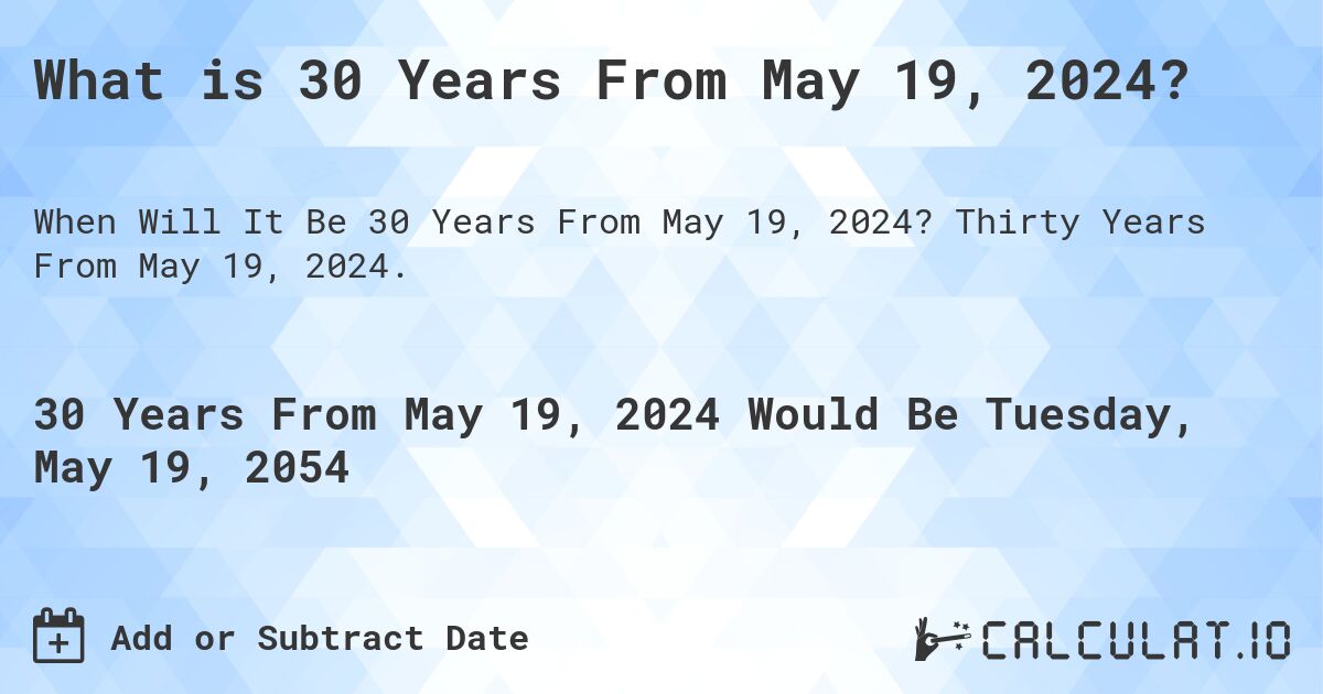 What is 30 Years From May 19, 2024?. Thirty Years From May 19, 2024.