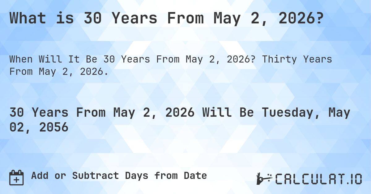 What is 30 Years From May 2, 2026?. Thirty Years From May 2, 2026.