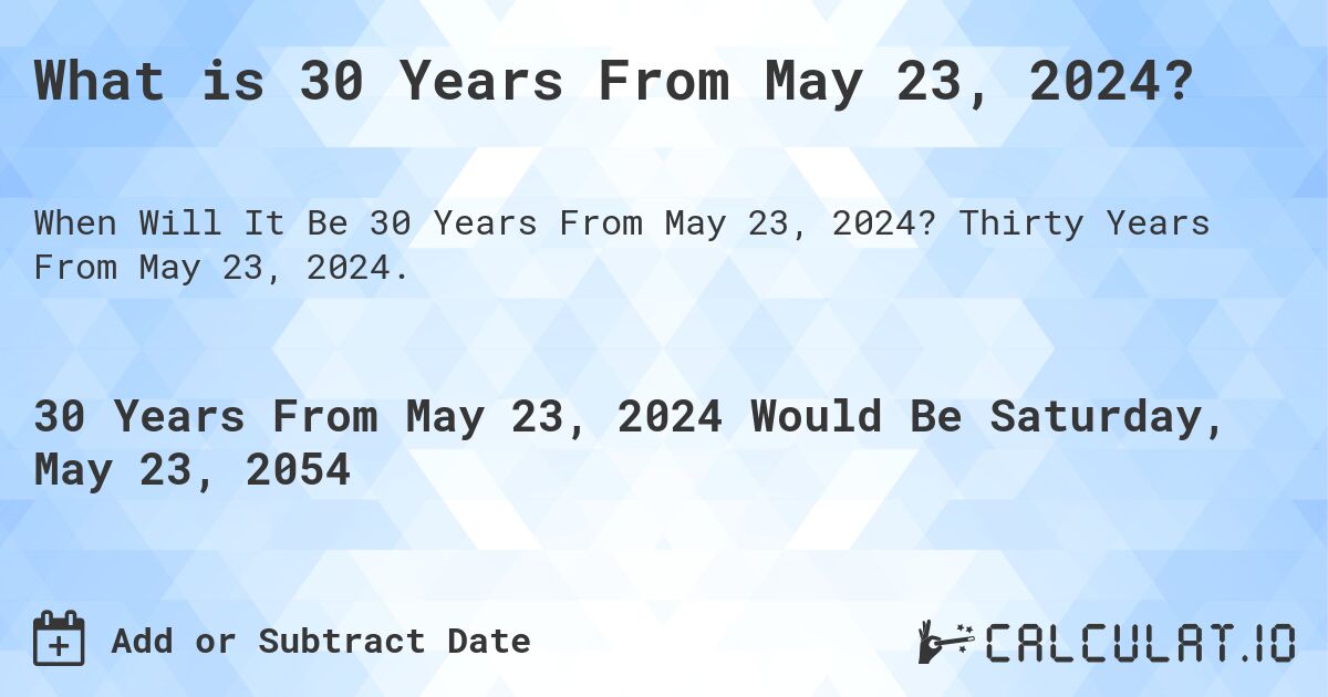 What is 30 Years From May 23, 2024?. Thirty Years From May 23, 2024.