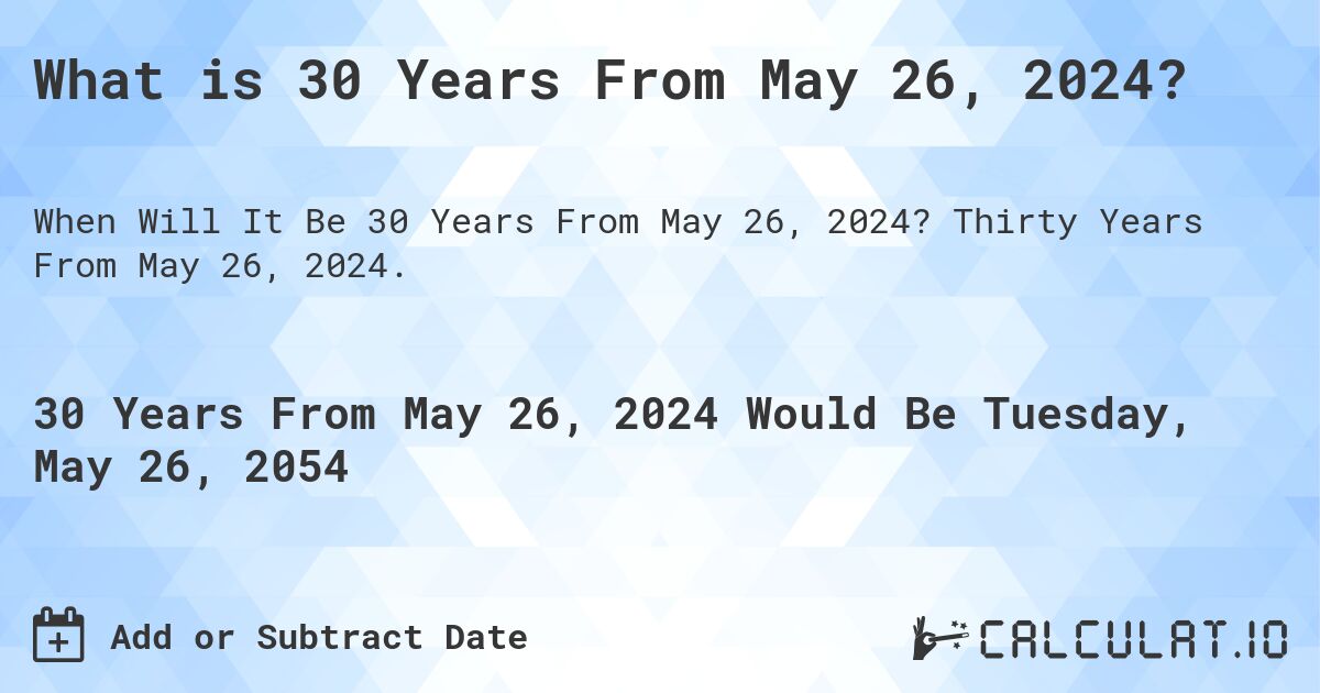 What is 30 Years From May 26, 2024?. Thirty Years From May 26, 2024.