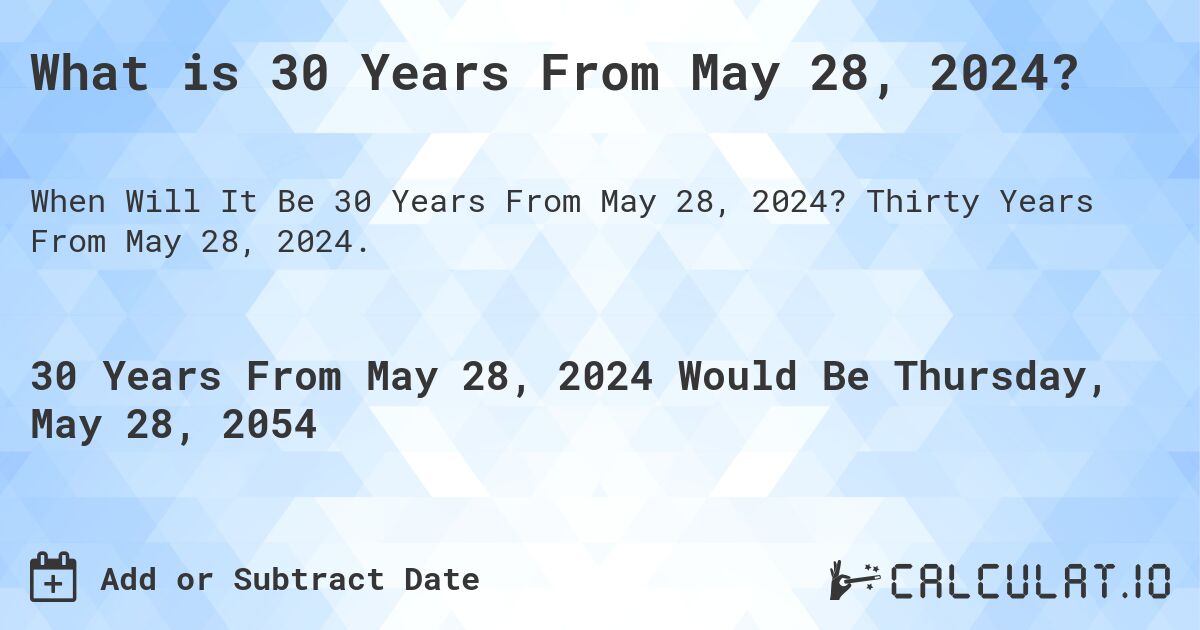 What is 30 Years From May 28, 2024?. Thirty Years From May 28, 2024.