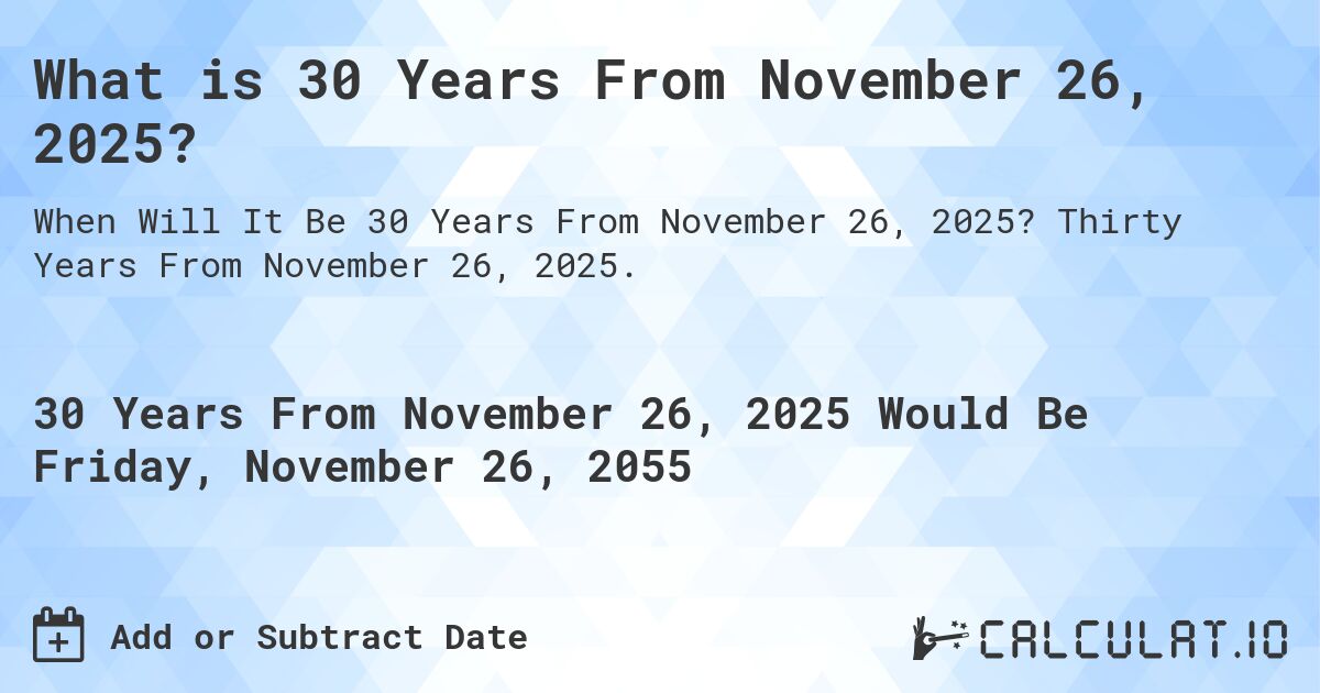What is 30 Years From November 26, 2025?. Thirty Years From November 26, 2025.