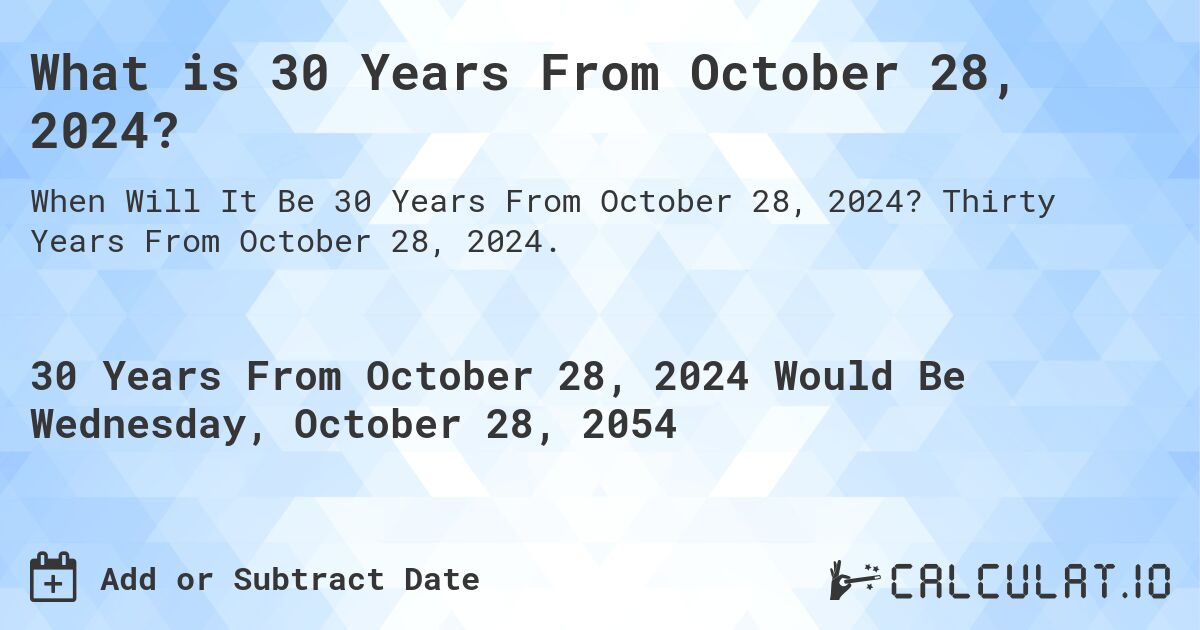 What is 30 Years From October 28, 2024?. Thirty Years From October 28, 2024.