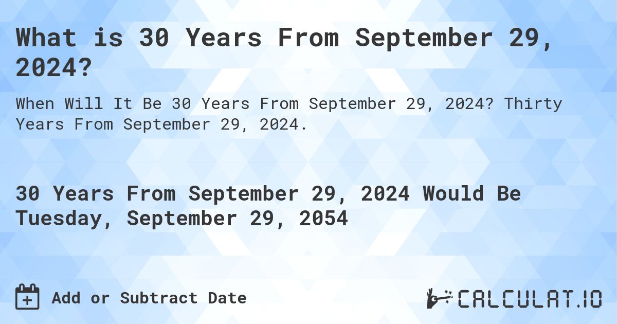 What is 30 Years From September 29, 2024?. Thirty Years From September 29, 2024.