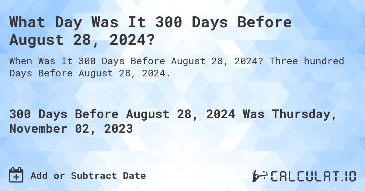 What Day Was It 300 Days Before August 28, 2024?. Three hundred Days Before August 28, 2024.