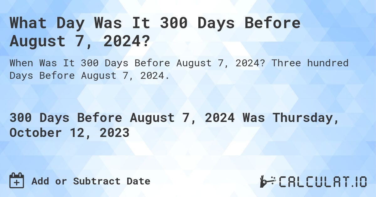 What Day Was It 300 Days Before August 7, 2024?. Three hundred Days Before August 7, 2024.