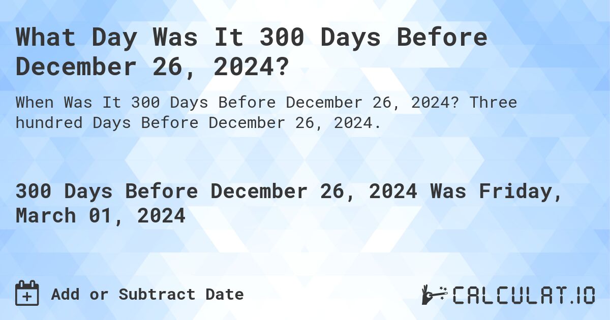 What Day Was It 300 Days Before December 26, 2024?. Three hundred Days Before December 26, 2024.