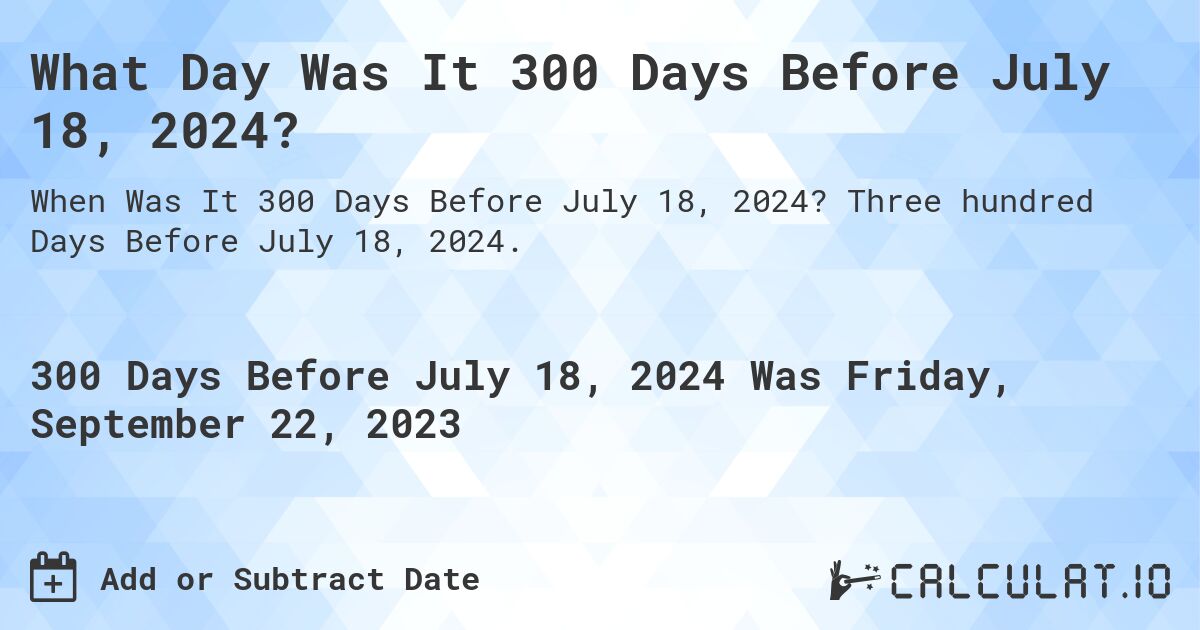What Day Was It 300 Days Before July 18, 2024?. Three hundred Days Before July 18, 2024.