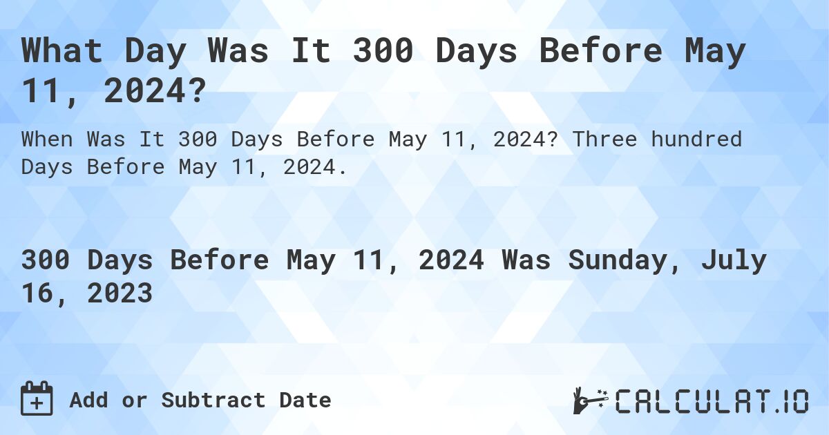 What Day Was It 300 Days Before May 11, 2024?. Three hundred Days Before May 11, 2024.