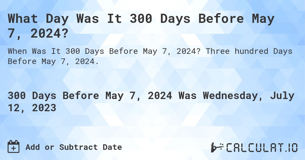 What Day Was It 300 Days Before May 7, 2024?. Three hundred Days Before May 7, 2024.